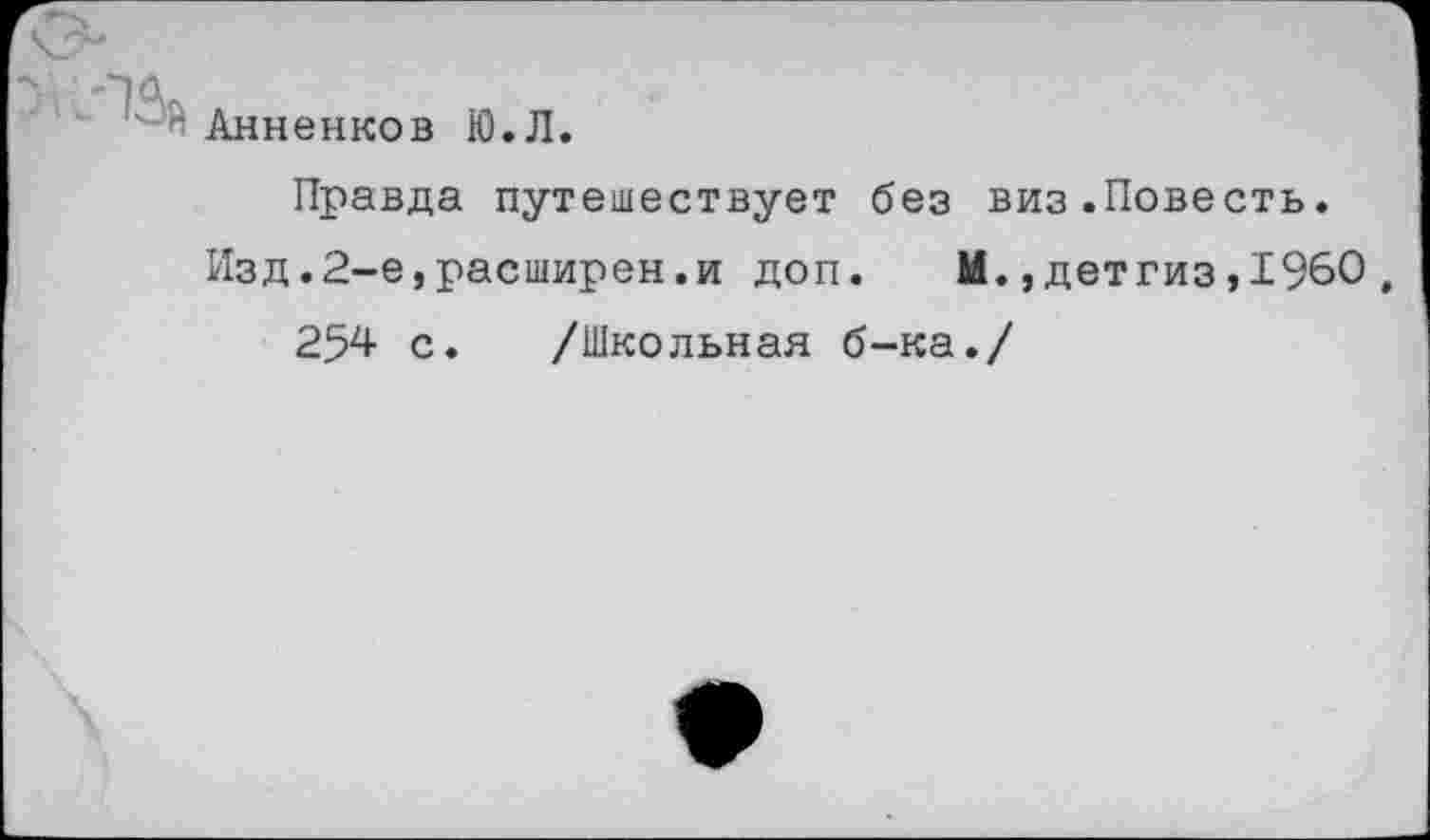 ﻿Анненков Ю.Л.
Правда путешествует без виз.Повесть.
Изд.2-е,расширен.и доп. М.,детгиз,1960 , 25^ с. /Школьная б-ка./